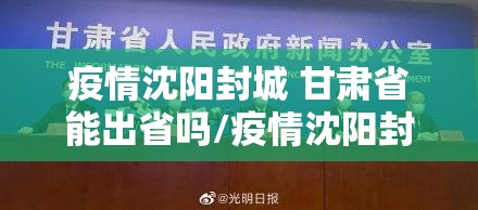 疫情沈阳封城 甘肃省能出省吗/疫情沈阳封城 甘肃省能出省吗现在