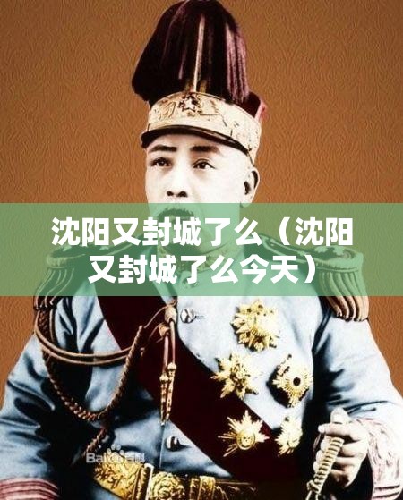 沈阳又封城了么（沈阳又封城了么今天）