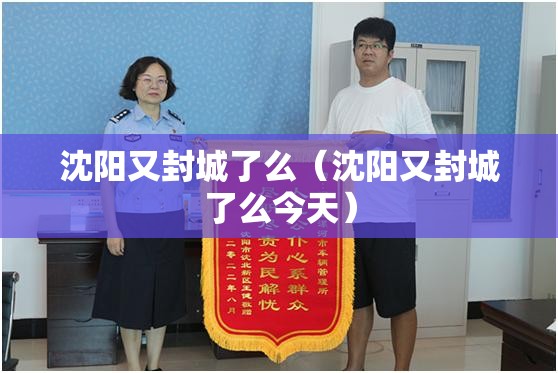 沈阳又封城了么（沈阳又封城了么今天）