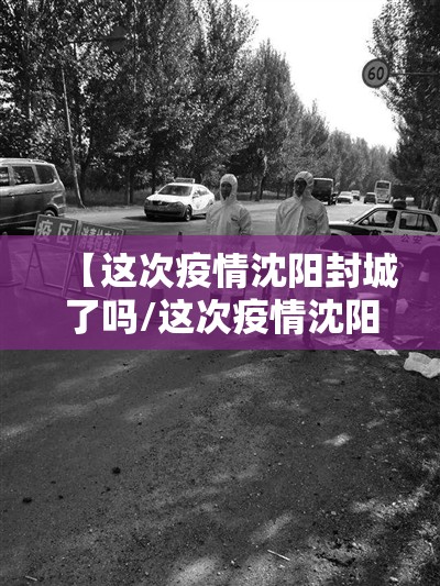 【这次疫情沈阳封城了吗/这次疫情沈阳封城了吗今天】