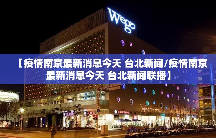 【疫情南京最新消息今天 台北新闻/疫情南京最新消息今天 台北新闻联播】
