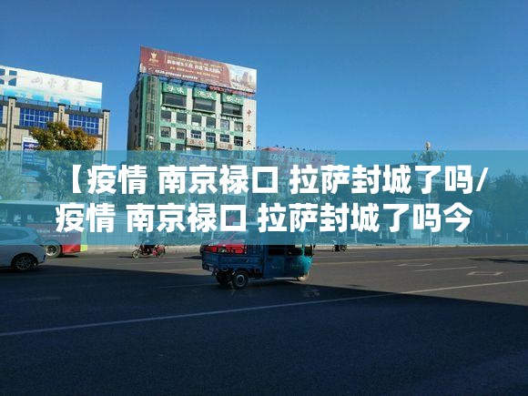 【疫情 南京禄口 拉萨封城了吗/疫情 南京禄口 拉萨封城了吗今天】