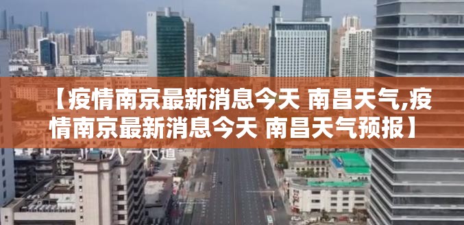 【疫情南京最新消息今天 南昌天气,疫情南京最新消息今天 南昌天气预报】