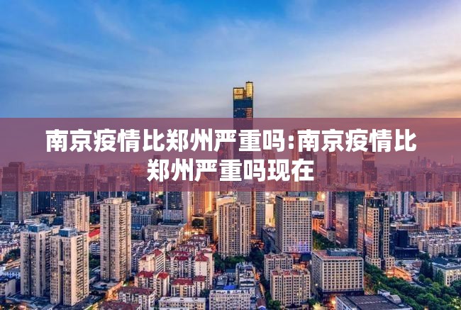南京疫情比郑州严重吗:南京疫情比郑州严重吗现在