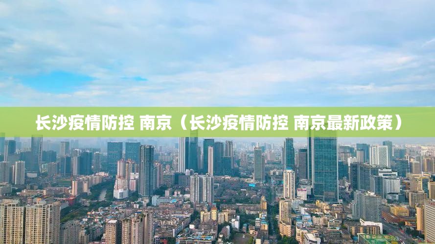 长沙疫情防控 南京（长沙疫情防控 南京最新政策）