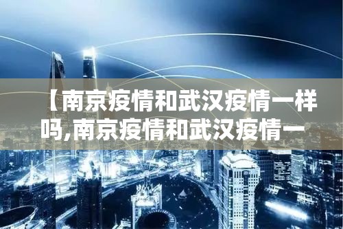 【南京疫情和武汉疫情一样吗,南京疫情和武汉疫情一样吗现在】