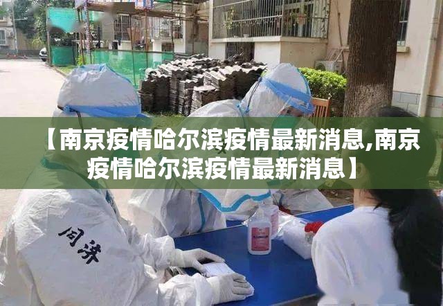 【南京疫情哈尔滨疫情最新消息,南京疫情哈尔滨疫情最新消息】