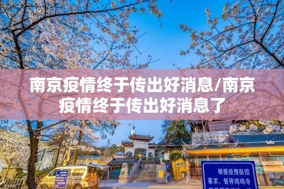 南京疫情终于传出好消息/南京疫情终于传出好消息了