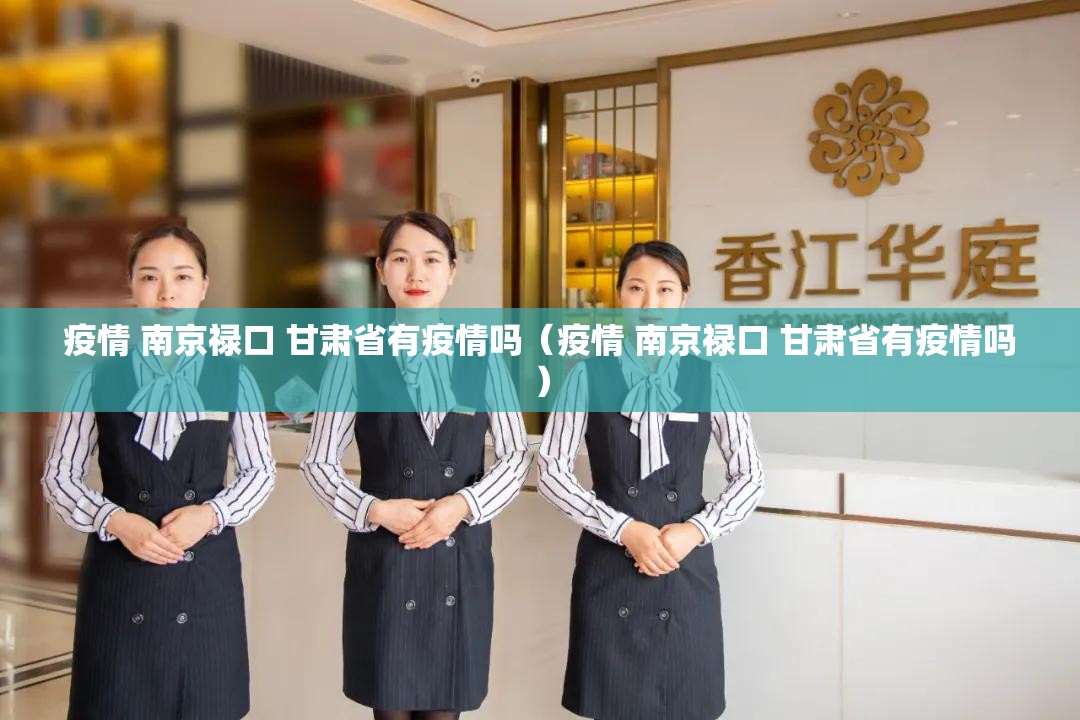 疫情 南京禄口 甘肃省有疫情吗（疫情 南京禄口 甘肃省有疫情吗）