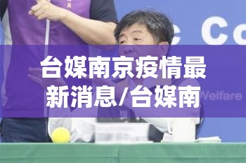 台媒南京疫情最新消息/台媒南京疫情