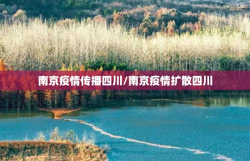南京疫情传播四川/南京疫情扩散四川