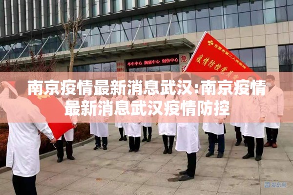 南京疫情最新消息武汉:南京疫情最新消息武汉疫情防控