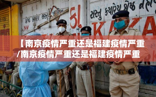 【南京疫情严重还是福建疫情严重/南京疫情严重还是福建疫情严重呢】
