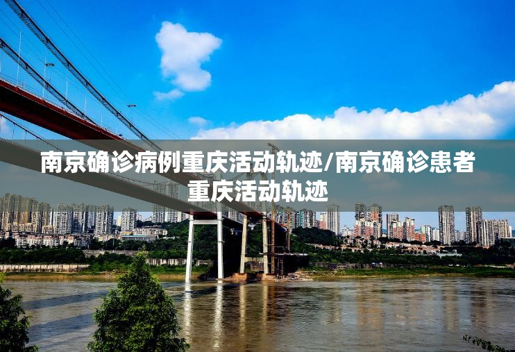 南京确诊病例重庆活动轨迹/南京确诊患者重庆活动轨迹