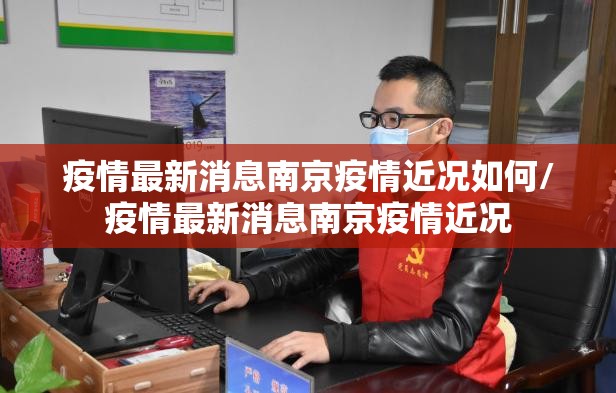 疫情最新消息南京疫情近况如何/疫情最新消息南京疫情近况