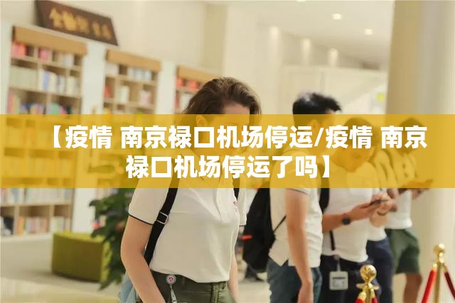【疫情 南京禄口机场停运/疫情 南京禄口机场停运了吗】