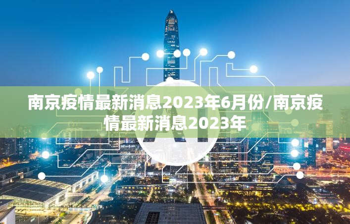 南京疫情最新消息2023年6月份/南京疫情最新消息2023年