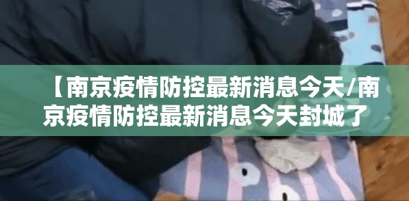 【南京疫情防控最新消息今天/南京疫情防控最新消息今天封城了】