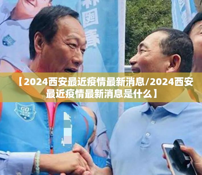 【2024西安最近疫情最新消息/2024西安最近疫情最新消息是什么】