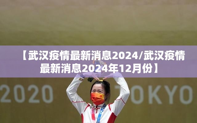 【武汉疫情最新消息2024/武汉疫情最新消息2024年12月份】