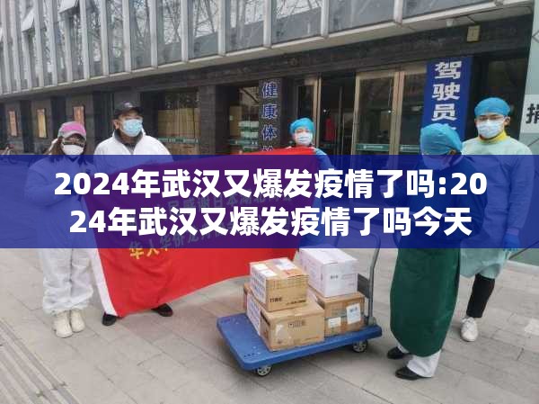 2024年武汉又爆发疫情了吗:2024年武汉又爆发疫情了吗今天