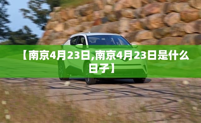 【南京4月23日,南京4月23日是什么日子】