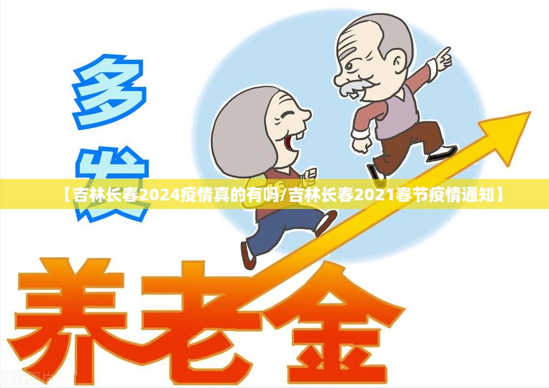 【吉林长春2024疫情真的有吗/吉林长春2021春节疫情通知】
