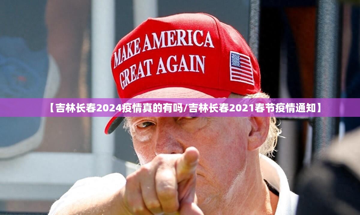 【吉林长春2024疫情真的有吗/吉林长春2021春节疫情通知】