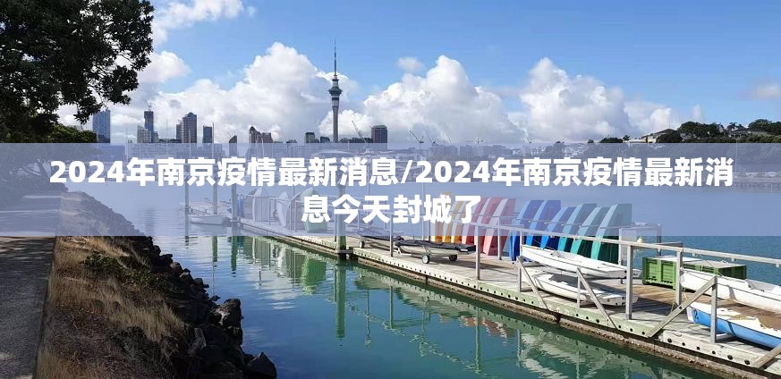 2024年南京疫情最新消息/2024年南京疫情最新消息今天封城了