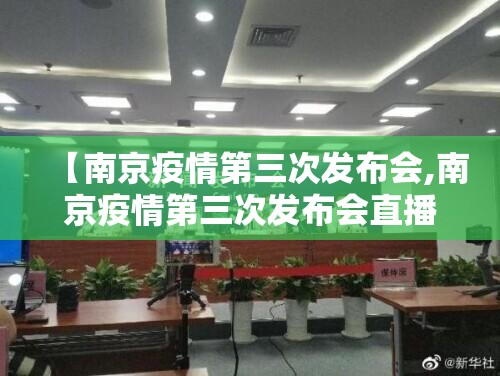 【南京疫情第三次发布会,南京疫情第三次发布会直播】