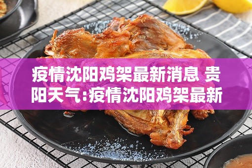 疫情沈阳鸡架最新消息 贵阳天气:疫情沈阳鸡架最新消息 贵阳天气预报