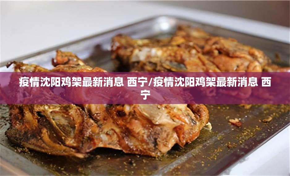 疫情沈阳鸡架最新消息 西宁/疫情沈阳鸡架最新消息 西宁