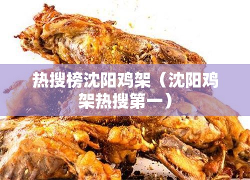 热搜榜沈阳鸡架（沈阳鸡架热搜第一）