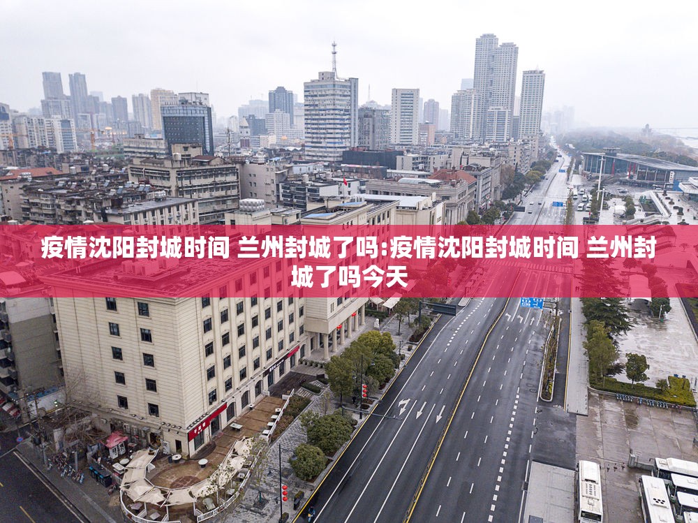 疫情沈阳封城时间 兰州封城了吗:疫情沈阳封城时间 兰州封城了吗今天