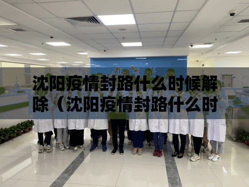 沈阳疫情封路什么时候解除（沈阳疫情封路什么时候解除的）