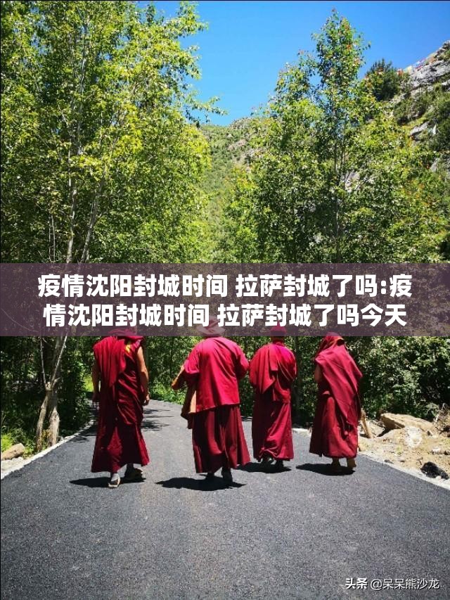 疫情沈阳封城时间 拉萨封城了吗:疫情沈阳封城时间 拉萨封城了吗今天