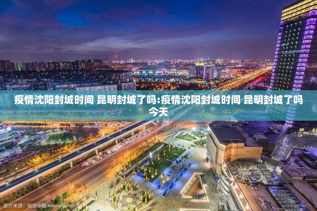 疫情沈阳封城时间 昆明封城了吗:疫情沈阳封城时间 昆明封城了吗今天