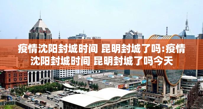 疫情沈阳封城时间 昆明封城了吗:疫情沈阳封城时间 昆明封城了吗今天
