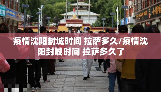 疫情沈阳封城时间 拉萨多久/疫情沈阳封城时间 拉萨多久了