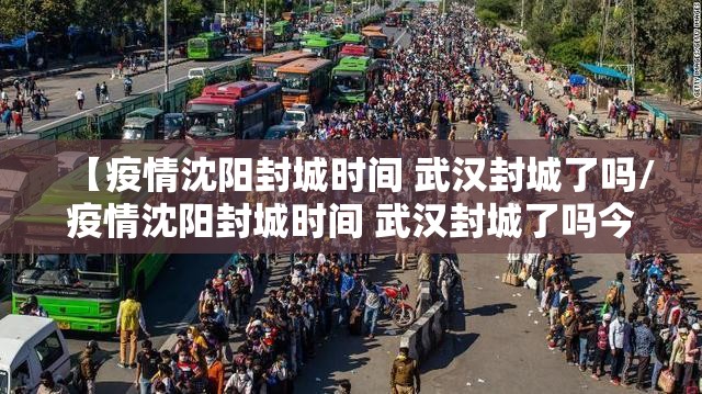 【疫情沈阳封城时间 武汉封城了吗/疫情沈阳封城时间 武汉封城了吗今天】