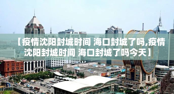 【疫情沈阳封城时间 海口封城了吗,疫情沈阳封城时间 海口封城了吗今天】