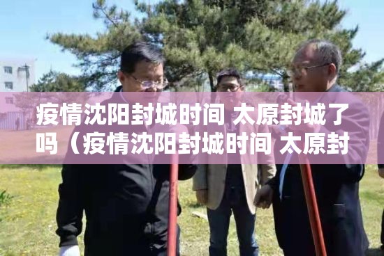 疫情沈阳封城时间 太原封城了吗（疫情沈阳封城时间 太原封城了吗今天）