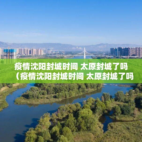 疫情沈阳封城时间 太原封城了吗（疫情沈阳封城时间 太原封城了吗今天）