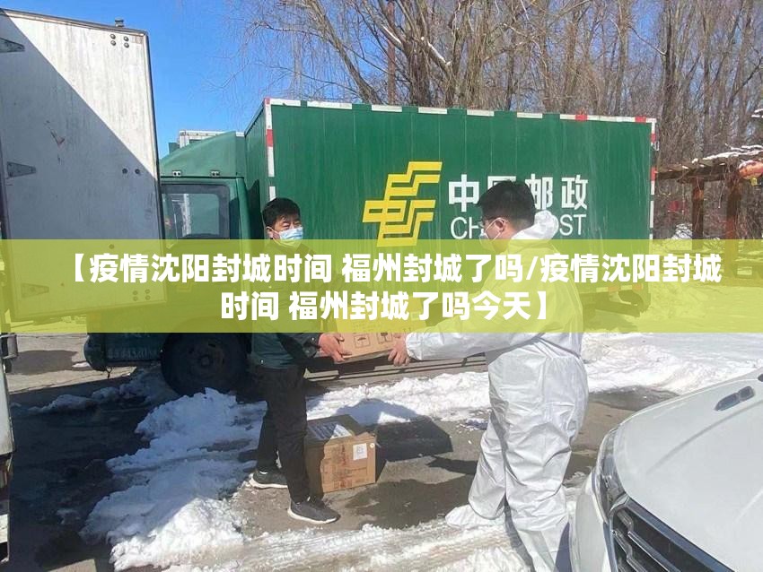 【疫情沈阳封城时间 福州封城了吗/疫情沈阳封城时间 福州封城了吗今天】