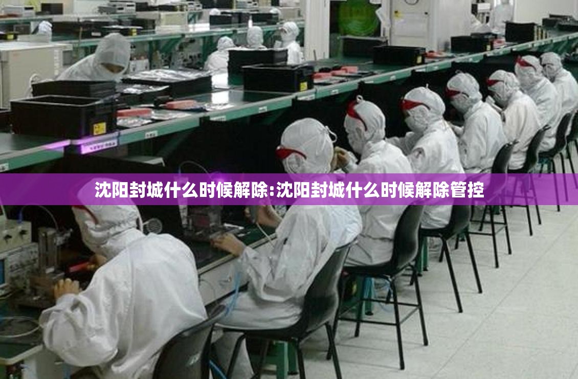 沈阳封城什么时候解除:沈阳封城什么时候解除管控