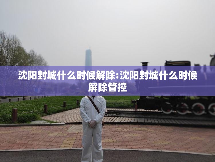 沈阳封城什么时候解除:沈阳封城什么时候解除管控