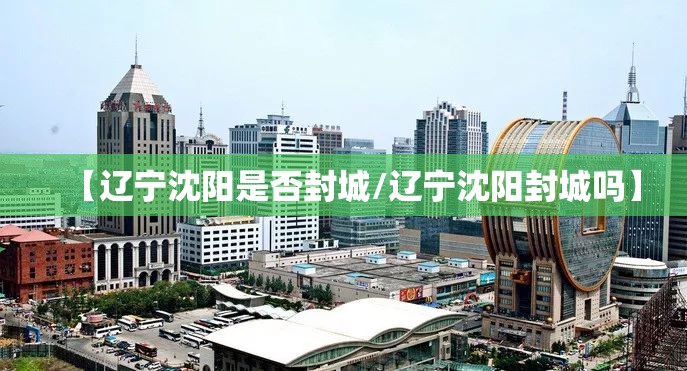 【辽宁沈阳是否封城/辽宁沈阳封城吗】