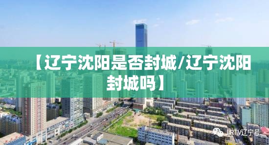 【辽宁沈阳是否封城/辽宁沈阳封城吗】