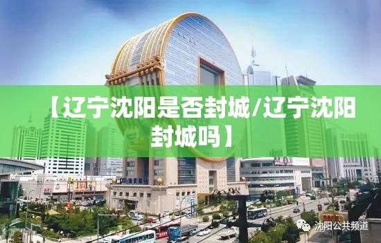 【辽宁沈阳是否封城/辽宁沈阳封城吗】