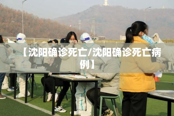 【沈阳确诊死亡/沈阳确诊死亡病例】